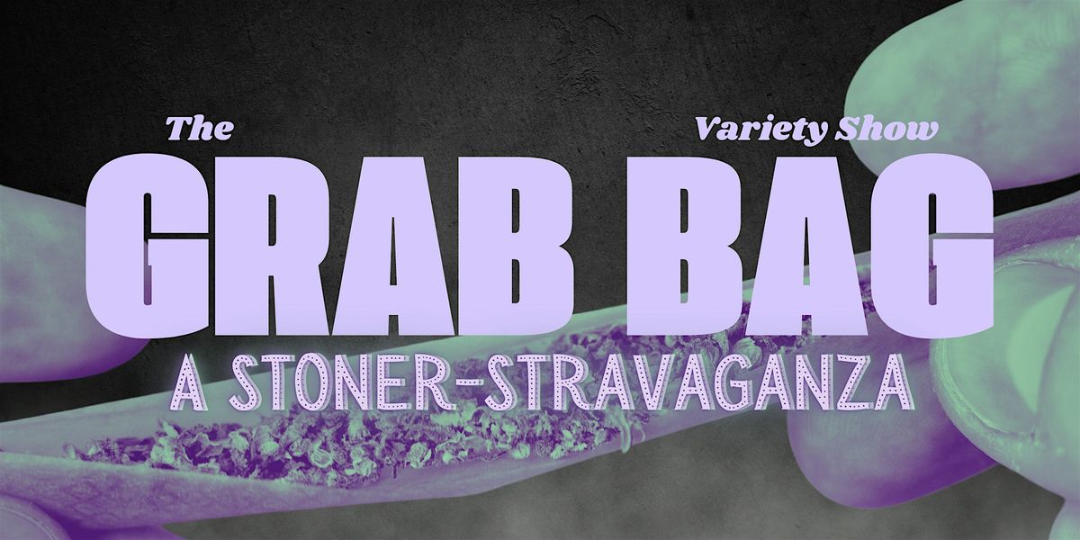 The Grab Bag Variety Show: A Stoner-Stravaganza