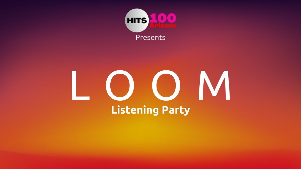 Hits 100 Arizona Presents LOOM Listening Party