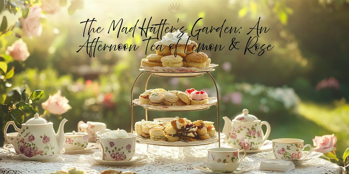 The Mad Hatter\u2019s Garden: An Afternoon Tea of Lemon & Rose