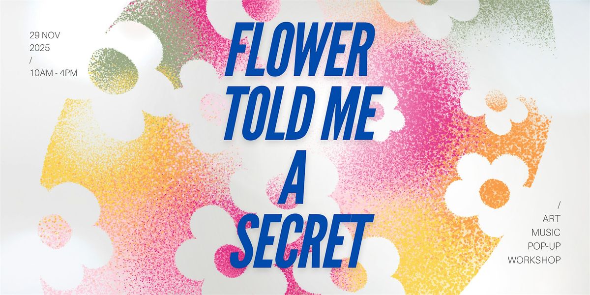 Flower Told Me a Secret: Art, Music, Pop-Up & Workshop