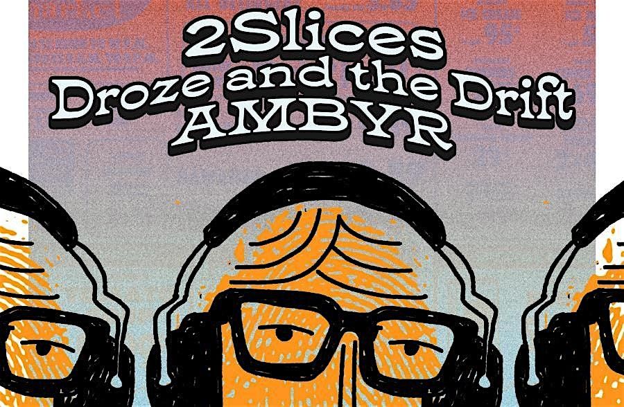 2 Slices, Droze and the Drift, and AMBYR