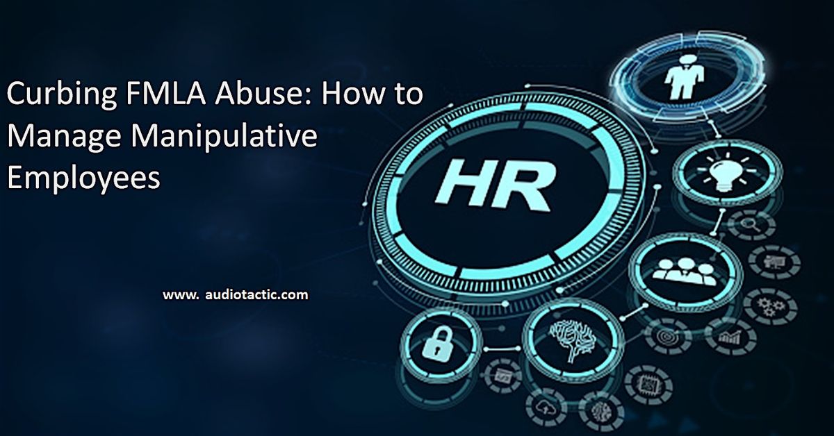 Curbing FMLA Abuse: How to Manage Manipulative Employees