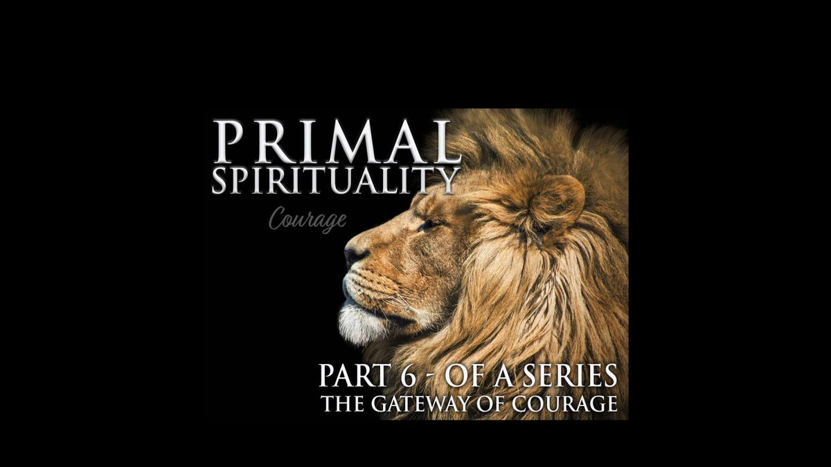 Primal Spirituality 6 - The Gateway of Courage