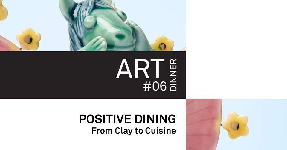 ART DINNER #06: POSITIVE DINING - From Clay to Cuisine.
