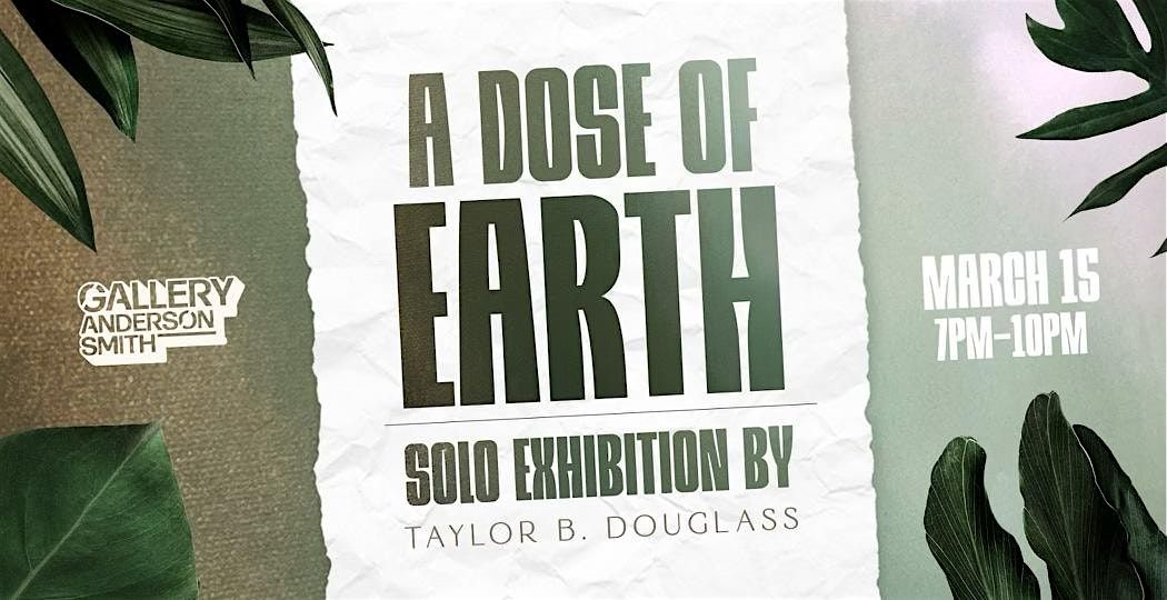 A Dose of Earth - Solo Exhibition by Taylor B. Douglass