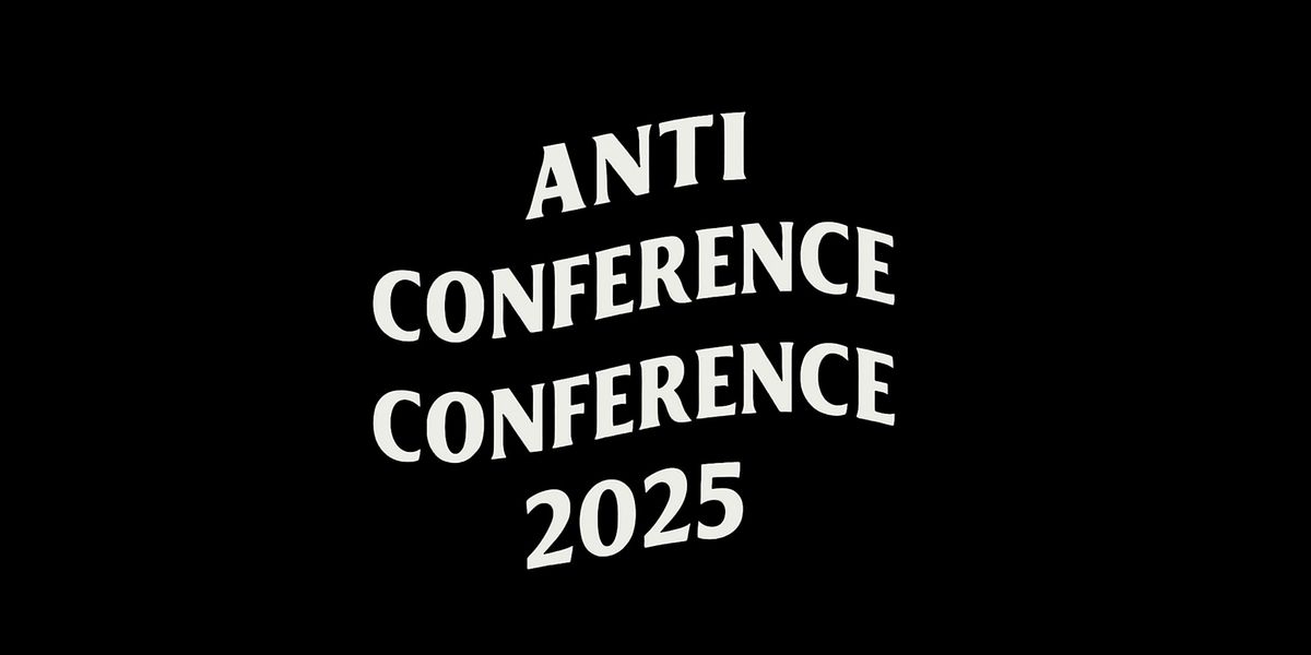 The Anti-Conference Conference