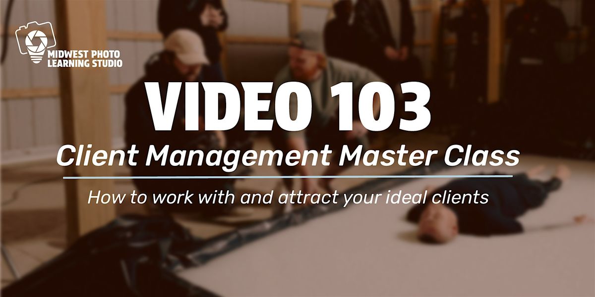 Video 103: Client Management Master Class for Videographers