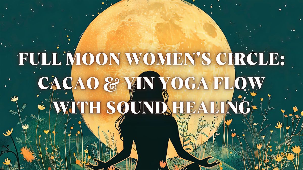 Full Moon Women\u2019s Circle:  Cacao & Yin Yoga Flow with Sound Healing