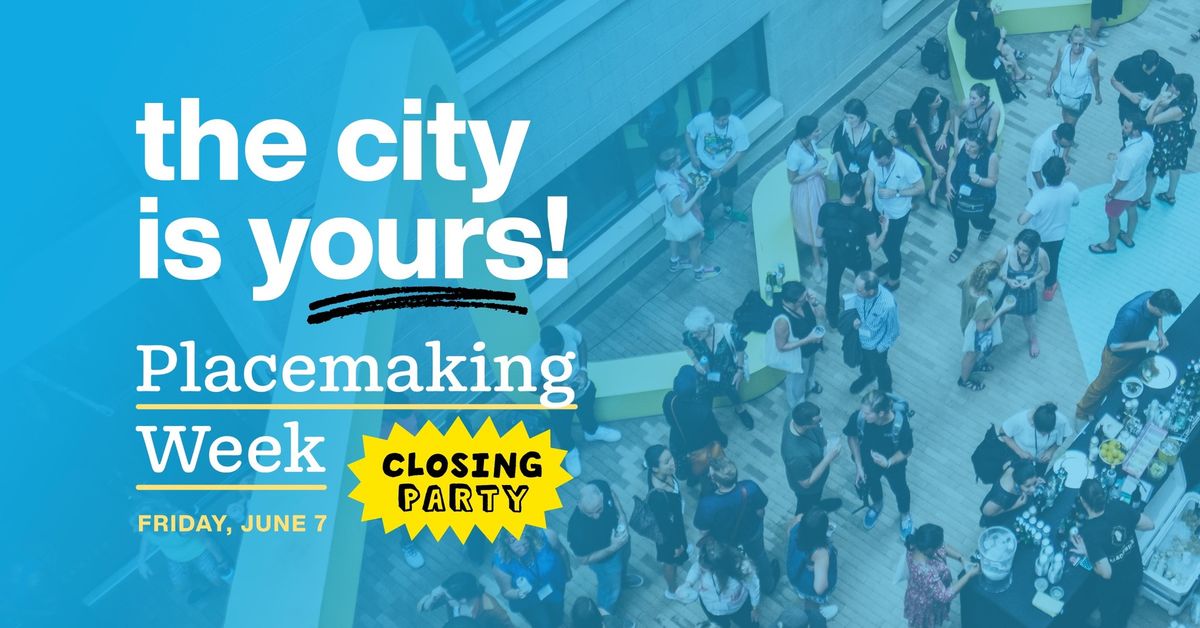 Join Us For: The City is Yours! Placemaking Week Closing Party
