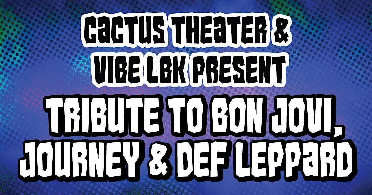 Cactus Theater & Vibe LBK: Tribute to Bon Jovi, Journey & Def Leppard