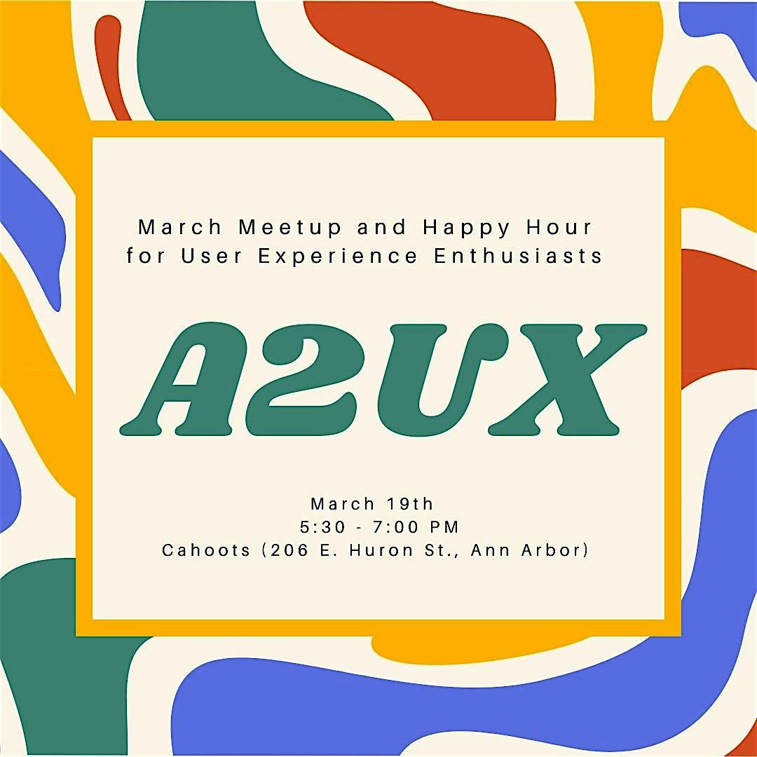 Ann Arbor User Experience (A2UX) March Meetup and  Happy Hour