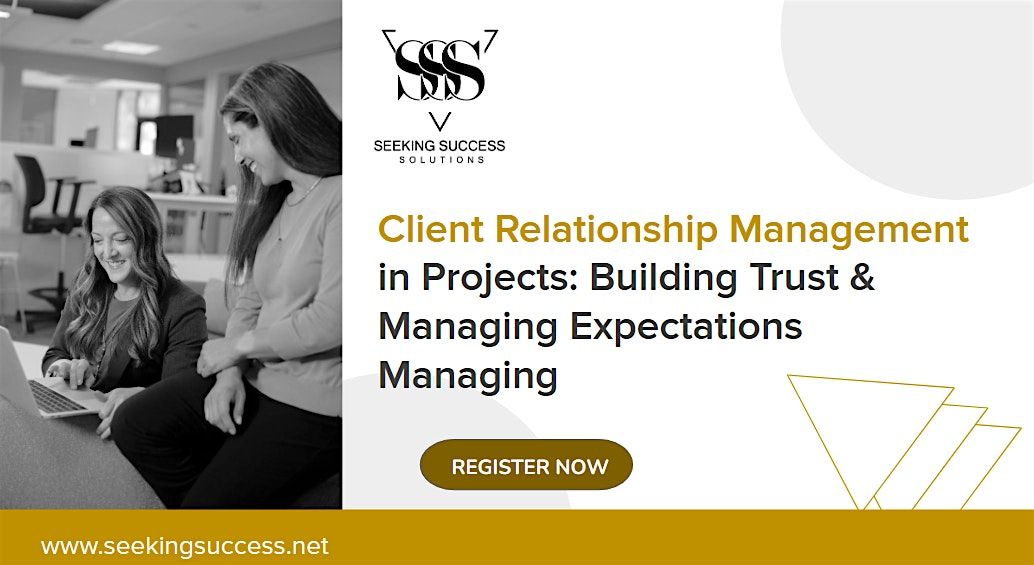 Client Relationship Management: Building Trust & Managing Expectations