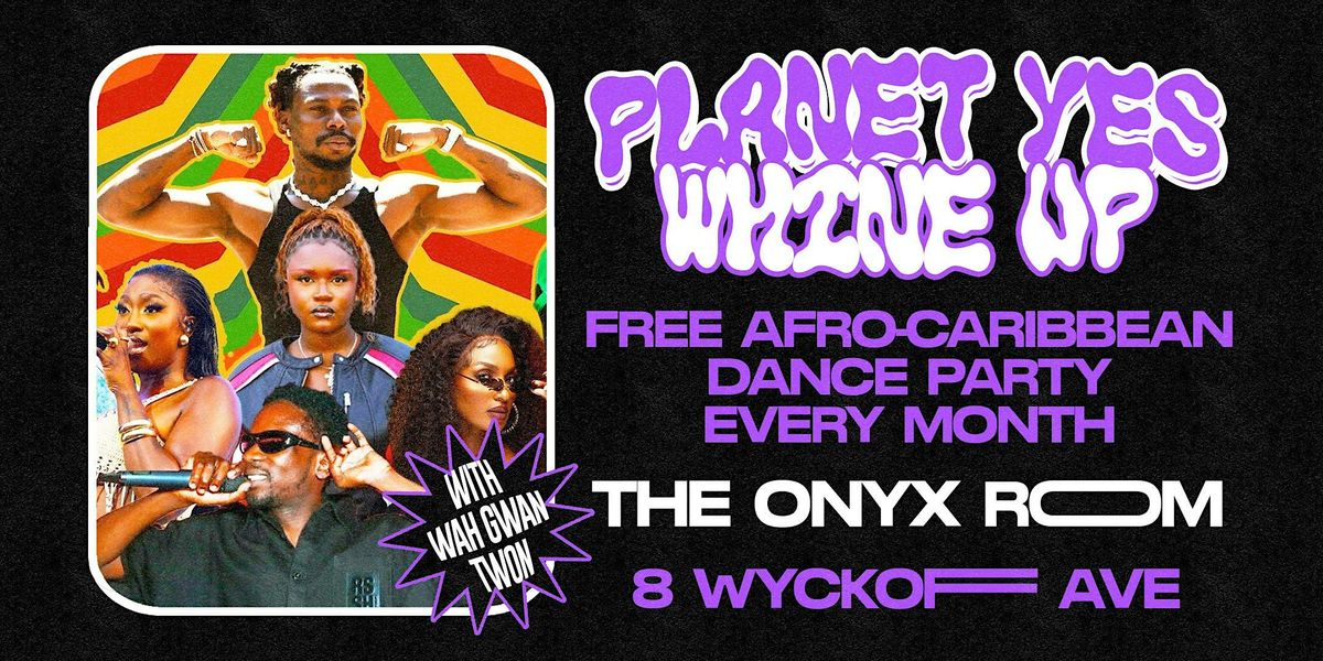 PLANET YES: WHINE UP w\/ Wah Gwan Twon