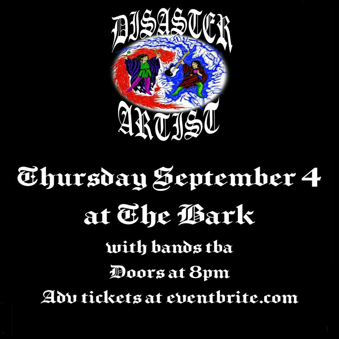 Disaster Artist w\/ bands tba at The Bark