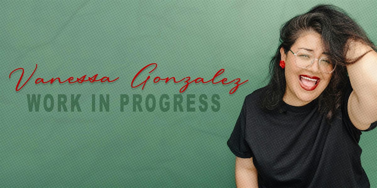Vanessa Gonzalez: Work In Progress