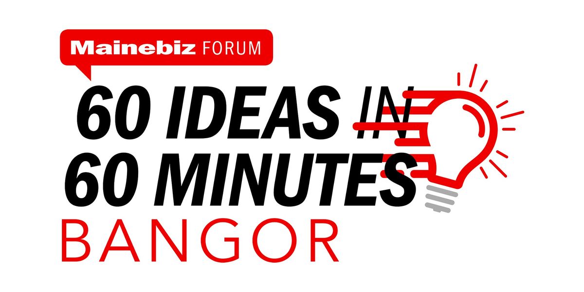 Mainebiz Bangor 60 Ideas in 60 Minutes Forum 2025
