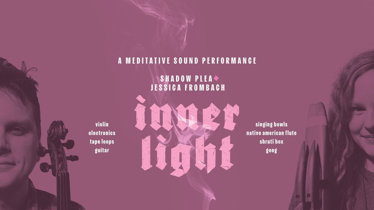 Inner Light: A Meditative Sound Performance with Jessica Frombach & Shadow Plea