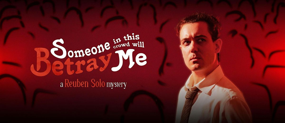 REUBEN SOLO: SOMEONE IN THIS CROWD WILL BETRAY ME.