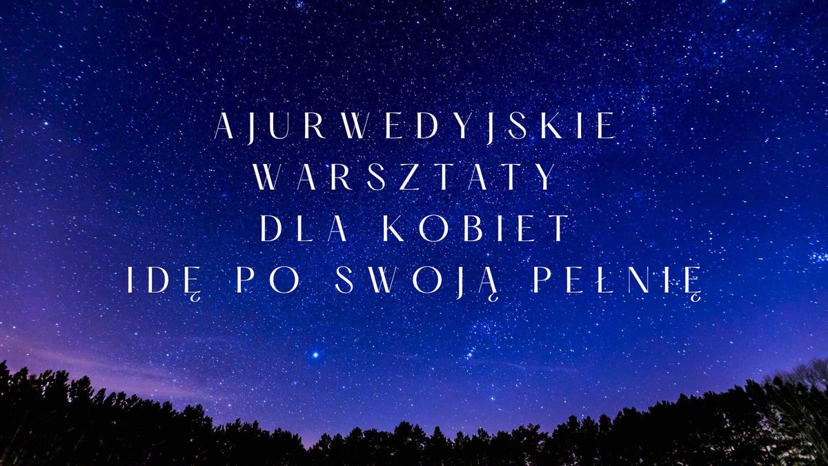 Ajurwedyjskie Warsztaty Dla Kobiet - Id\u0119 Po Swoj\u0105 Pe\u0142ni\u0119