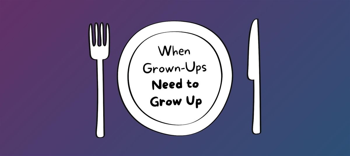Lunch & Learn: When Grown-Ups Need to Grow Up