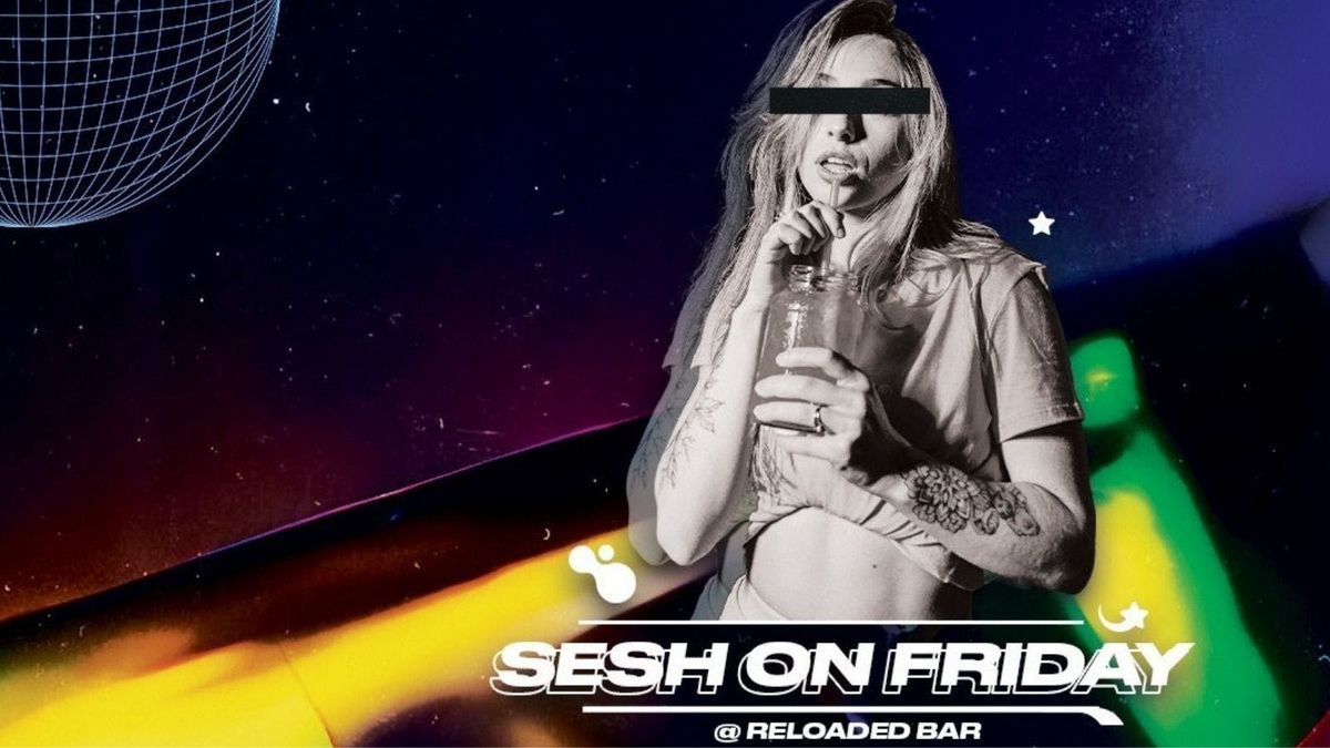 SESH FRIDAYS @ RELOADED!