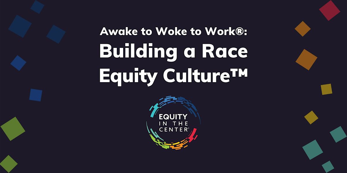 Awake to Woke to Work\u00ae: Building a Race Equity Culture\u2122 (March 2025)