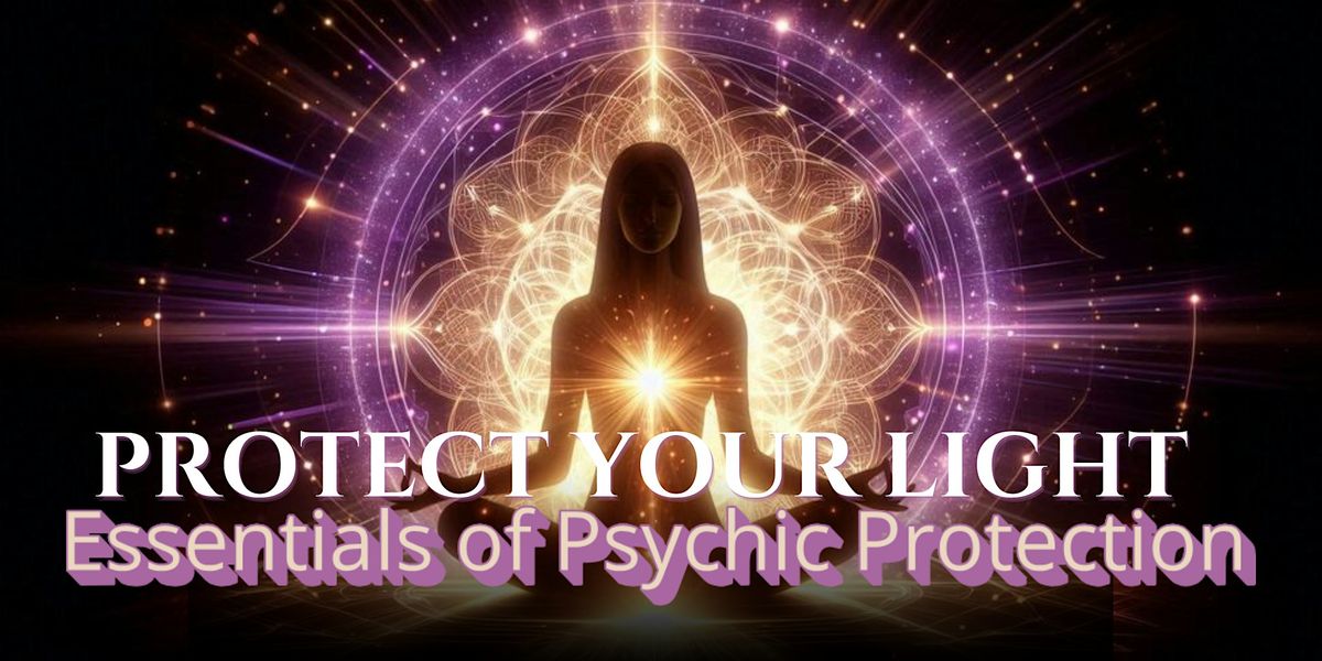 Protect Your Light: Essentials of Psychic Protection