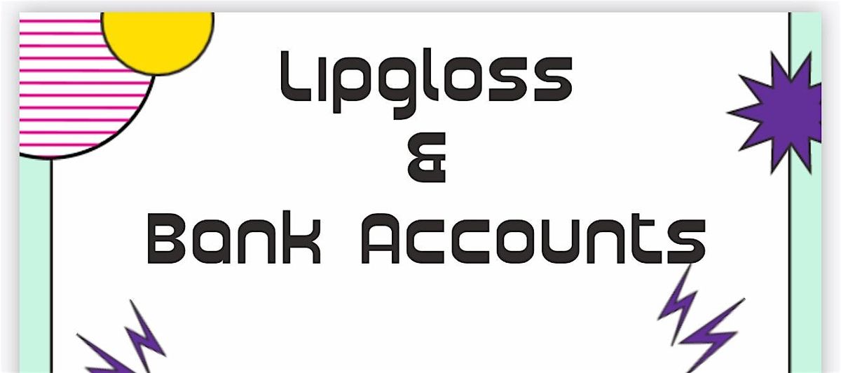 Lipgloss & Bank Accounts