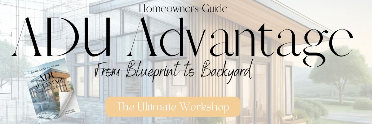 ADU Advantage: From Blueprint to Backyard (The Ultimate Workshop)