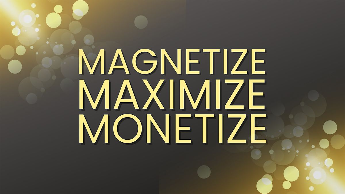 Magnetize. Maximize. Monetize