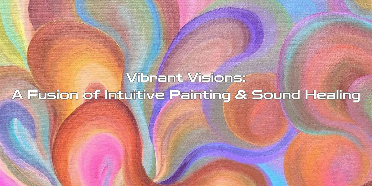 Vibrant Visions: A Fusion of Intuitive Painting & Sound Healing