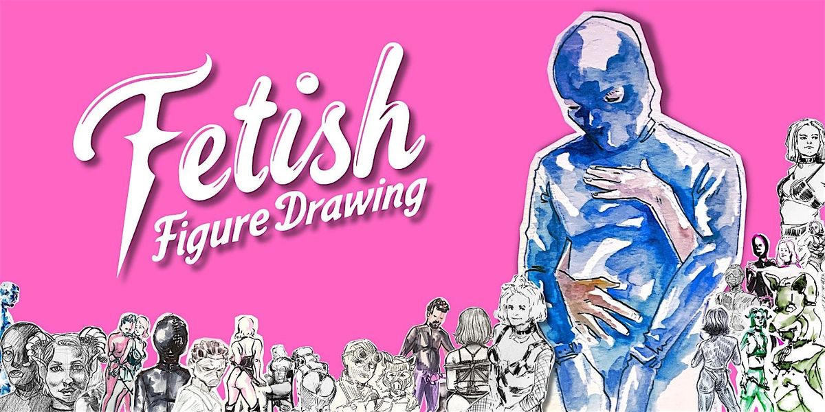 Fetish Figure Drawing: Live Model Drawing with a Kinky Twist!