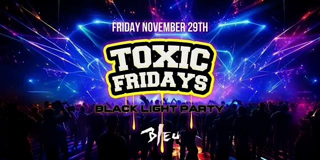 TOXIC FRIDAYS "BLACK LIGHT PARTY" @ BLEU NIGHT CLUB $10 B4 10:30PM 18+