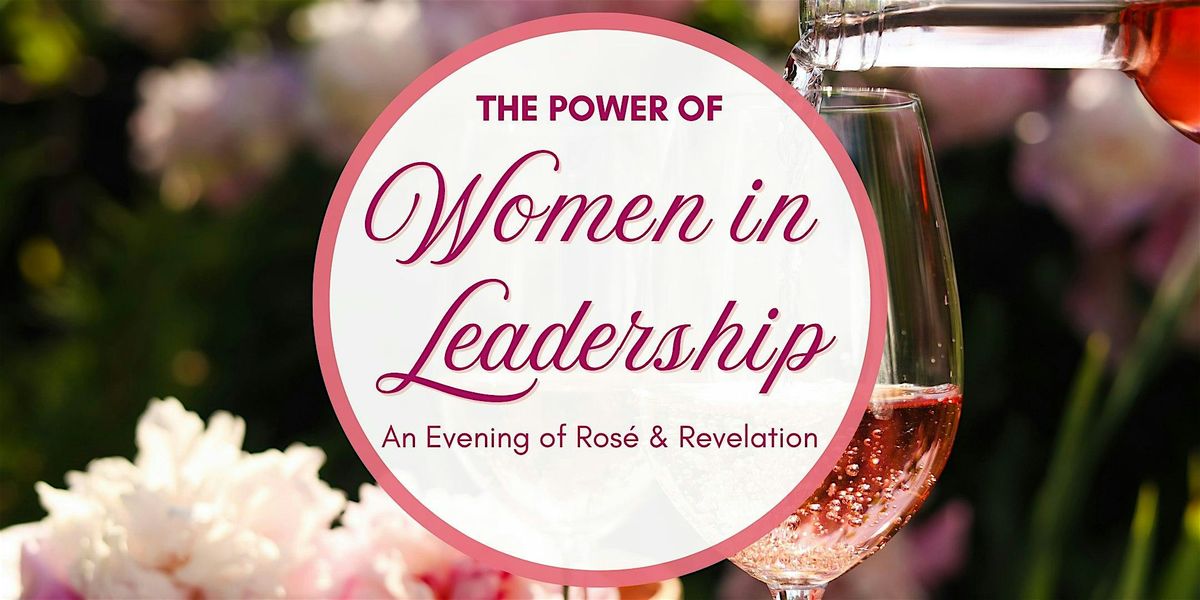 The Power of Women in Leadership - An Evening of Ros\u00e9 & Revelation