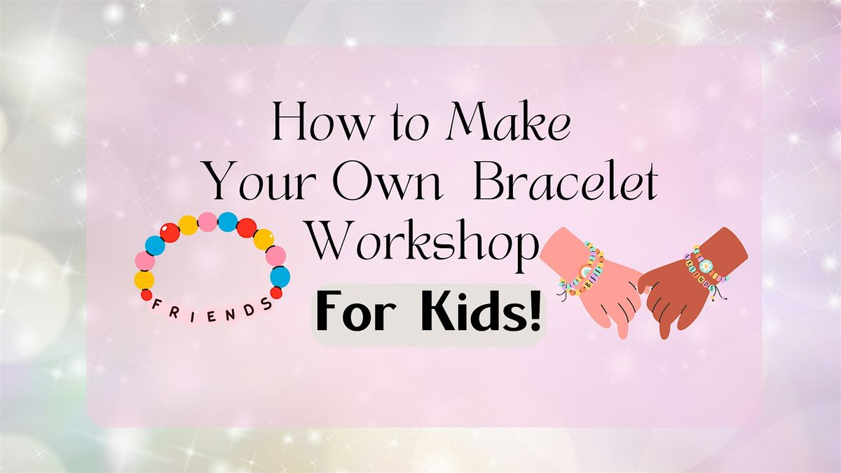 Make Your Own Bracelet Workshop-FOR KIDS!