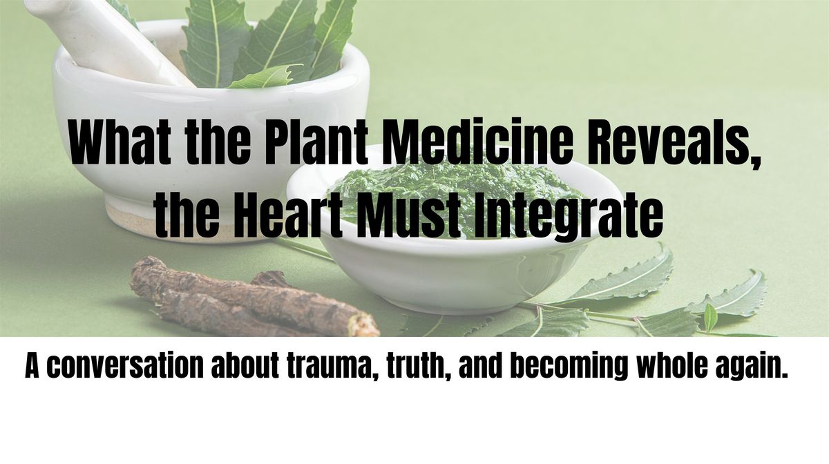 What the Plant Medicine Reveals, the Heart Must Integrate