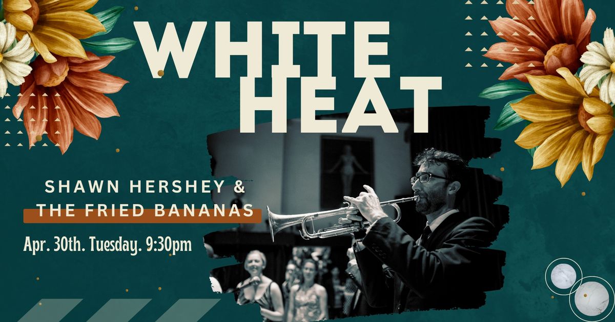 WHITE HEAT featuring "Shawn Hershey & the Fried Bananas, Bal Edition"