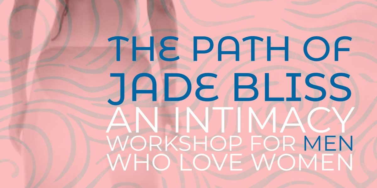 For Men Who Love Women: The Path of Jade Bliss (a sacred intimacy workshop)