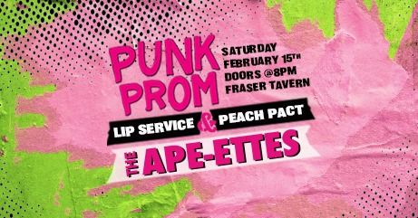 Punk Prom - Feb 15th At the Fraser Tavern. \/\/The Ape-ettes, Peach Pact & Lip Service\/\/