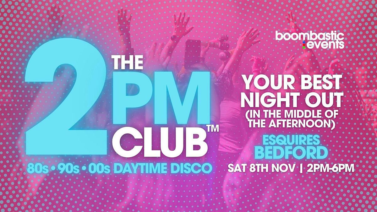 THE 2PM CLUB\u2122 Daytime Disco Bedford - 80s 90s 00s Anthems