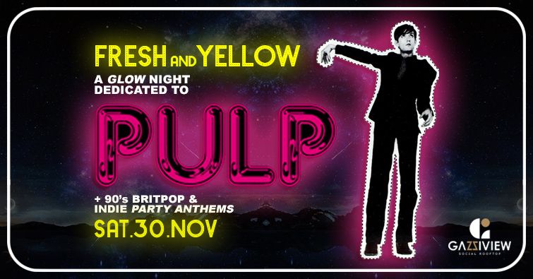 SAT 30\/11 | PULP Glow Night & 90's Britpop and Indie Party Anthems | FRESH AND YELLOW @ GAZI VIEW