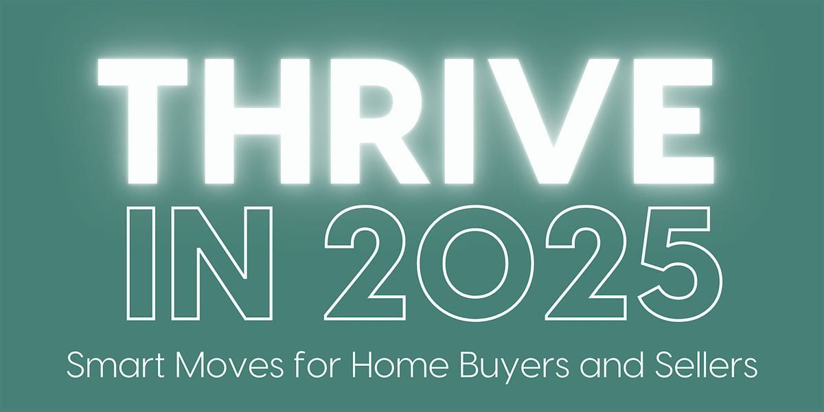 THRIVE in 2025 - Smart Moves for Home Buyers and Sellers