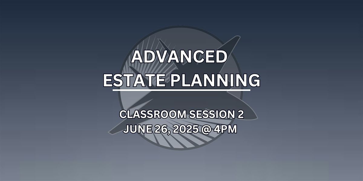 Classroom Session 2 - Advanced Estate Planning