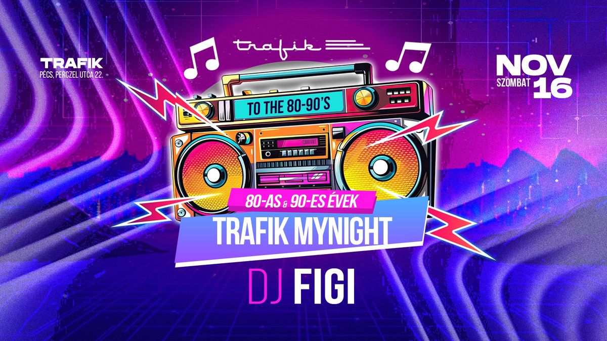 TRAFIK presents MYNIGHT\/\/'80-as & '90-es \u00c9vek\/\/DJ FIGI\/\/NOV.16.\/\/TRAFIK P\u00c9CS