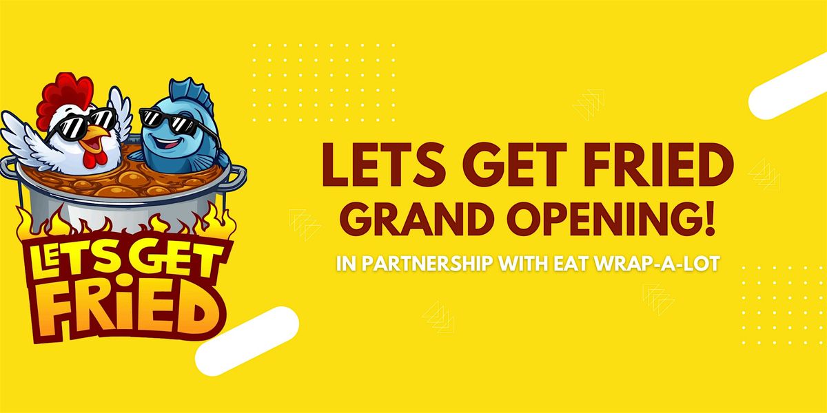 Let's Get Fried Grand Opening Event (In Partnership with Eat Wrap-A-Lot)