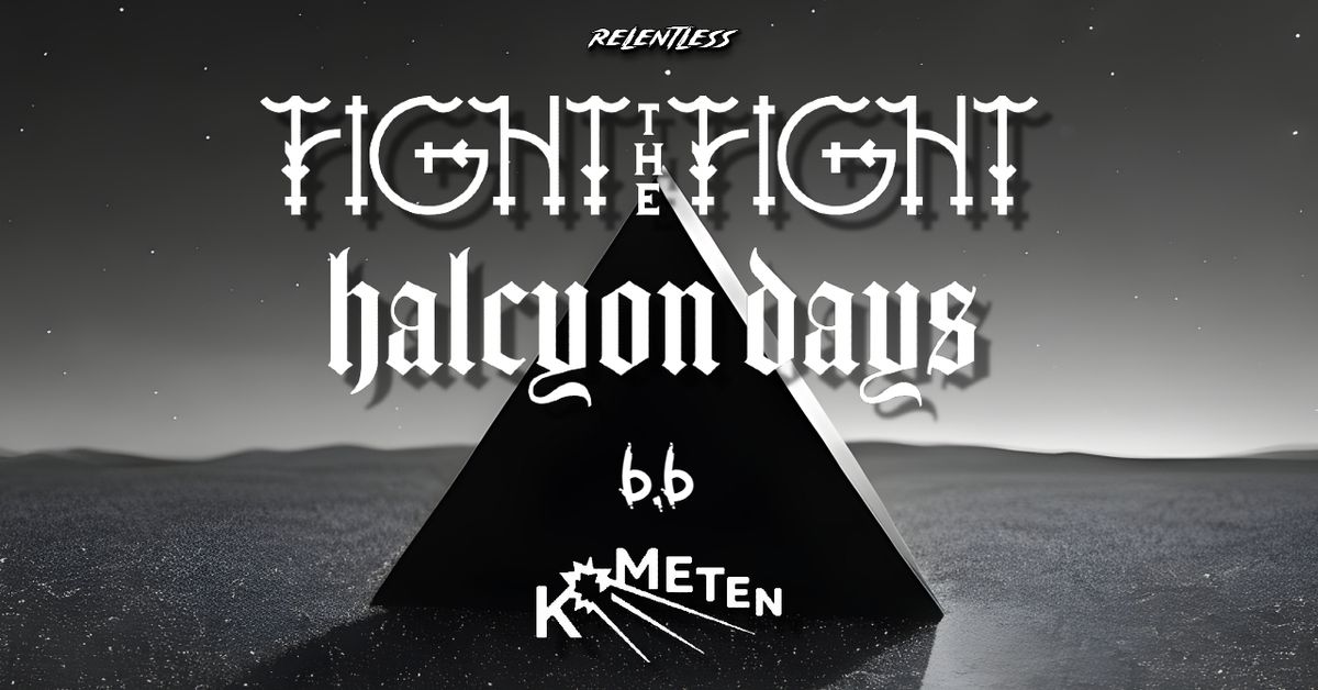 FIGHT THE FIGHT + HALCYON DAYS \/\/ SUPP: TBA \/\/ KOMETEN