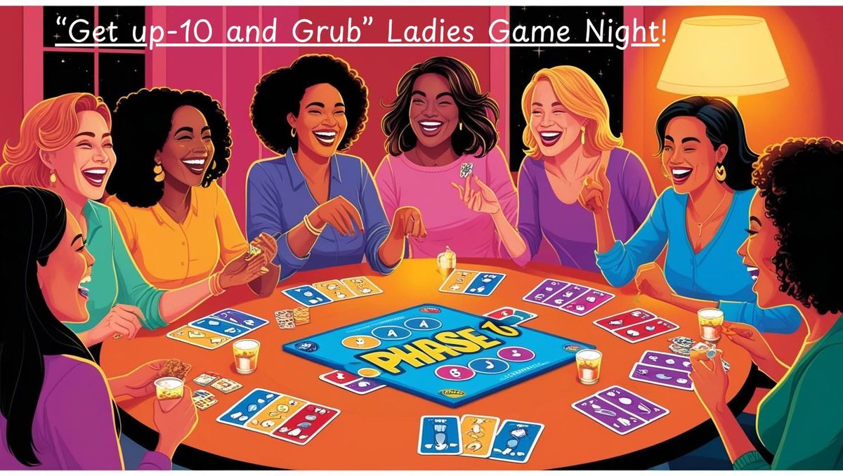  \u201cLadies \u201cGet up-10 & Grub Game Night\u201d