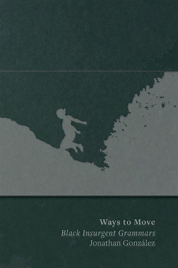 Jonathan Gonz\u00e1lez: Ways to Move: Black Insurgent Grammars