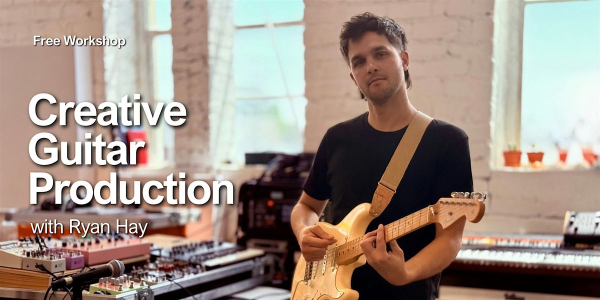 Creative Guitar Production Workshop with Ryan Hay