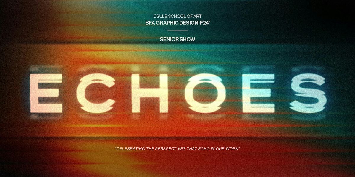 ECHOES - CSULB BFA Graphic Design Senior Show - Fall 2024